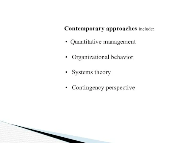 Contemporary approaches include: Quantitative management Organizational behavior Systems theory Contingency perspective