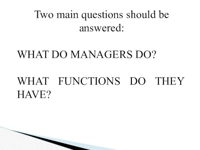 Two main questions should be answered: WHAT DO MANAGERS DO? WHAT FUNCTIONS DO THEY HAVE?