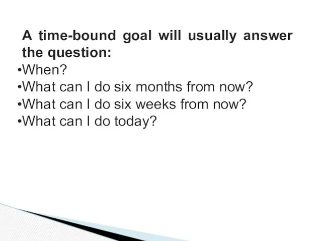 A time-bound goal will usually answer the question: When? What