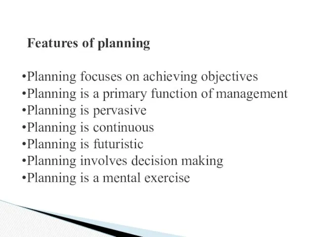 Features of planning Planning focuses on achieving objectives Planning is