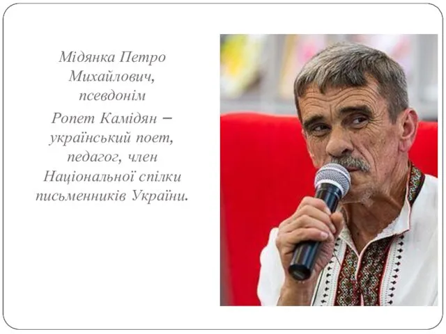 Мідянка Петро Михайлович, псевдонім Ропет Камідян – український поет, педагог, член Національної спілки письменників України.