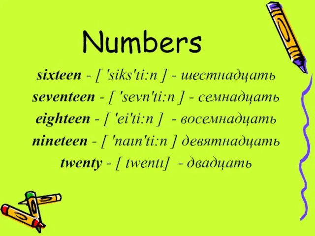 Numbers sixteen - [ 'siks'ti:n ] - шестнадцать seventeen -