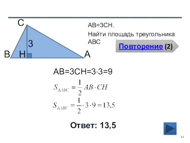 Повторение (2) Ответ: 13,5 АВ=3CH. Найти площадь треугольника АВС В С А 3 H АВ=3CH=3∙3=9
