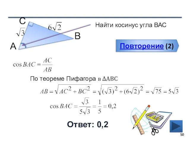 Повторение (2) Ответ: 0,2 Найти косинус угла ВАС В С А По теореме Пифагора в ∆АВС