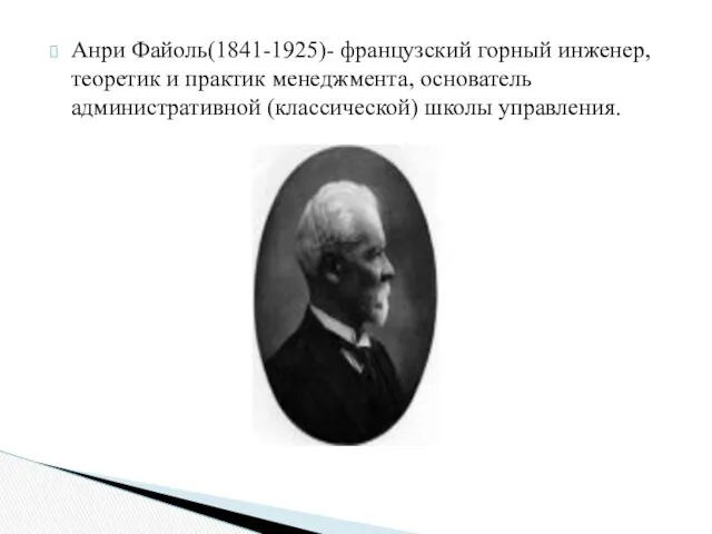 Анри Файоль(1841-1925)- французский горный инженер, теоретик и практик менеджмента, основатель административной (классической) школы управления.