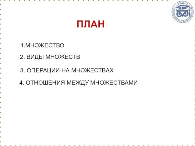 ПЛАН 1.МНОЖЕСТВО 2. ВИДЫ МНОЖЕСТВ 4. ОТНОШЕНИЯ МЕЖДУ МНОЖЕСТВАМИ 3. ОПЕРАЦИИ НА МНОЖЕСТВАХ