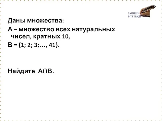 Даны множества: А – множество всех натуральных чисел, кратных 10,