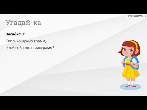 Угадай-ка Загадка 3: Сколько нужно грамм, Чтоб собрался килограмм?