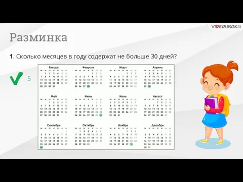 Разминка 5 1. Сколько месяцев в году содержат не больше 30 дней?