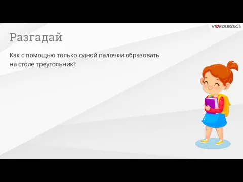 Разгадай Как с помощью только одной палочки образовать на столе треугольник?