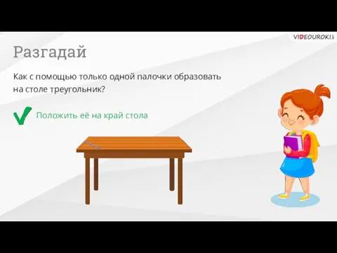 Разгадай Положить её на край стола Как с помощью только одной палочки образовать на столе треугольник?