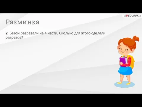 Разминка 2. Батон разрезали на 4 части. Сколько для этого сделали разрезов?