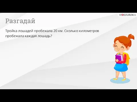 Разгадай Тройка лошадей пробежала 20 км. Сколько километров пробежала каждая лошадь?