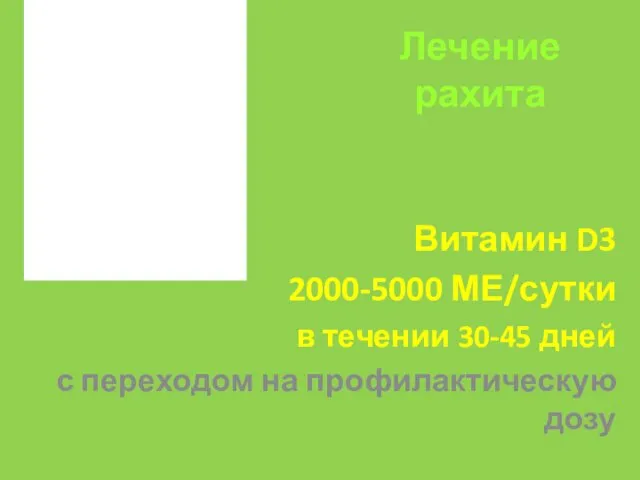 Лечение рахита Витамин D3 2000-5000 МЕ/сутки в течении 30-45 дней с переходом на профилактическую дозу