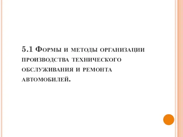 5.1 Формы и методы организации производства технического обслуживания и ремонта автомобилей.