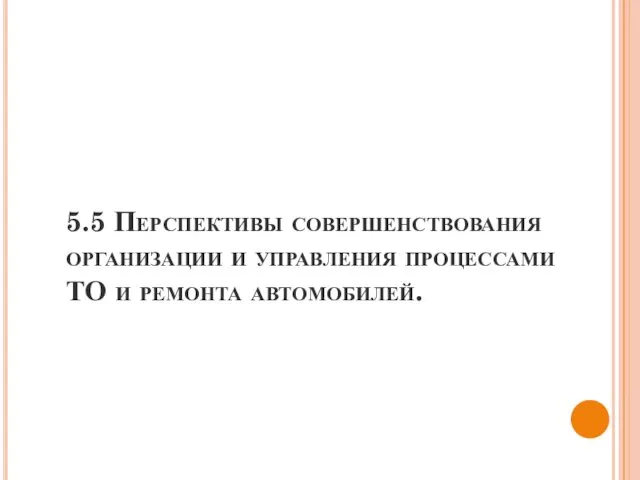 5.5 Перспективы совершенствования организации и управления процессами ТО и ремонта автомобилей.