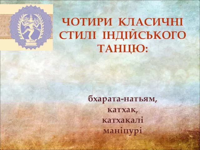 ЧОТИРИ КЛАСИЧНІ СТИЛІ ІНДІЙСЬКОГО ТАНЦЮ: бхарата-натьям, катхак, катхакалі маніпурі