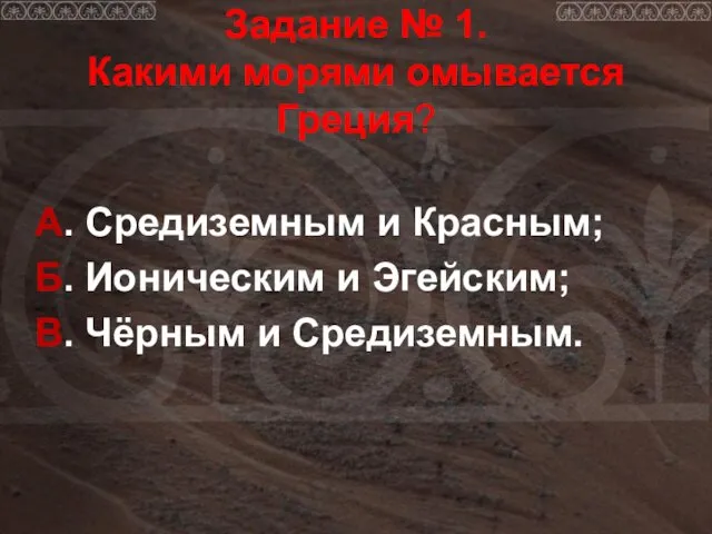 Задание № 1. Какими морями омывается Греция? А. Средиземным и Красным; Б. Ионическим