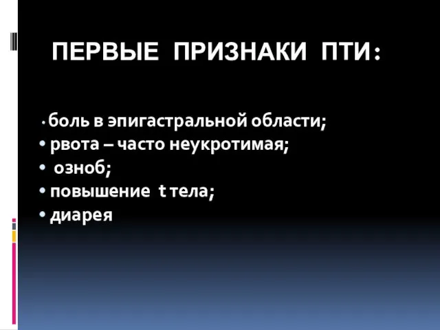 ПЕРВЫЕ ПРИЗНАКИ ПТИ: боль в эпигастральной области; рвота – часто неукротимая; озноб; повышение t тела; диарея