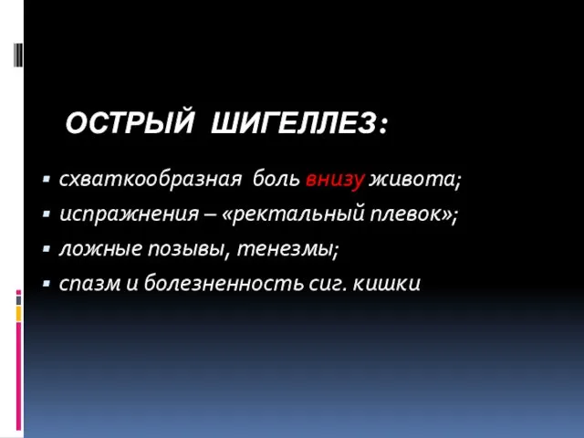 ОСТРЫЙ ШИГЕЛЛЕЗ: схваткообразная боль внизу живота; испражнения – «ректальный плевок»;