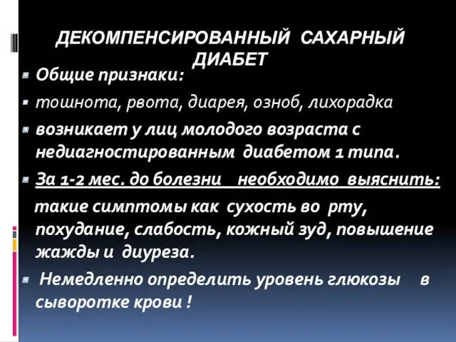 ДЕКОМПЕНСИРОВАННЫЙ САХАРНЫЙ ДИАБЕТ Общие признаки: тошнота, рвота, диарея, озноб, лихорадка