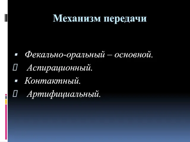 Механизм передачи Фекально-оральный – основной. Аспирационный. Контактный. Артифициальный.