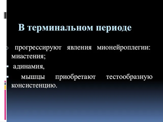 В терминальном периоде прогрессируют явления мионейроплегии: миастения; адинамия, мышцы приобретают тестообразную консистенцию.