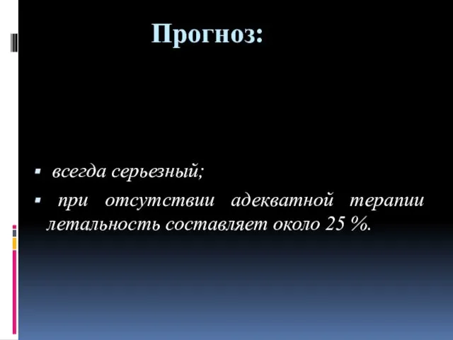 Прогноз: всегда серьезный; при отсутствии адекватной терапии летальность составляет около 25 %.