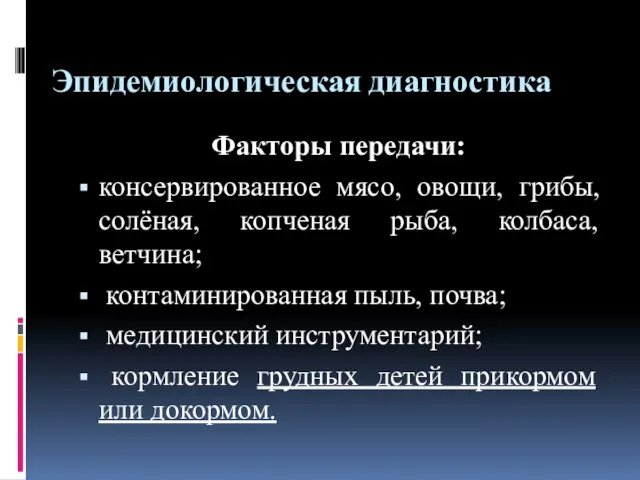 Эпидемиологическая диагностика Факторы передачи: консервированное мясо, овощи, грибы, солёная, копченая