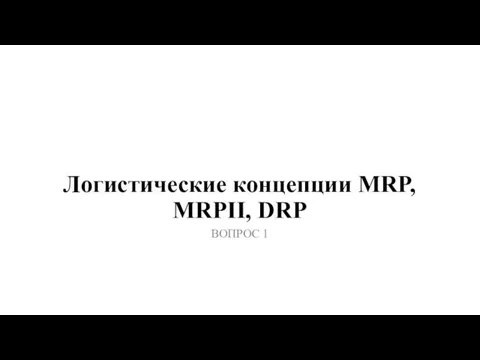 Логистические концепции MRP, MRPII, DRP ВОПРОС 1
