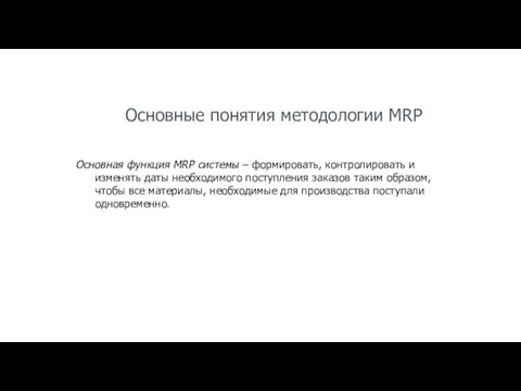 Основные понятия методологии MRP Основная функция MRP системы – формировать, контролировать и изменять