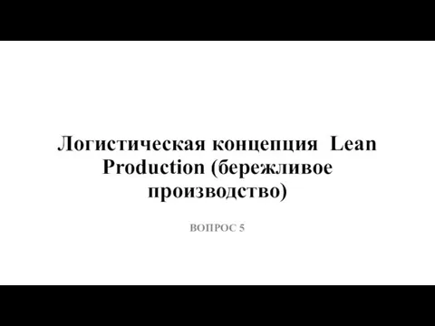 Логистическая концепция Lean Production (бережливое производство) ВОПРОС 5