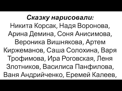 Сказку нарисовали: Никита Корсак, Надя Воронова, Арина Демина, Соня Анисимова,