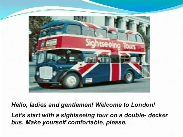 Hello, ladies and gentlemen! Welcome to London! Let’s start with