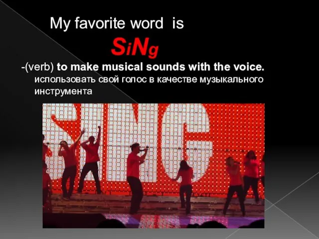 My favorite word is SiNg -(verb) to make musical sounds