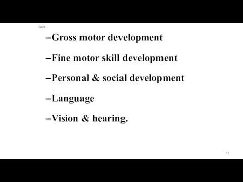 Cont… Gross motor development Fine motor skill development Personal & social development Language Vision & hearing.