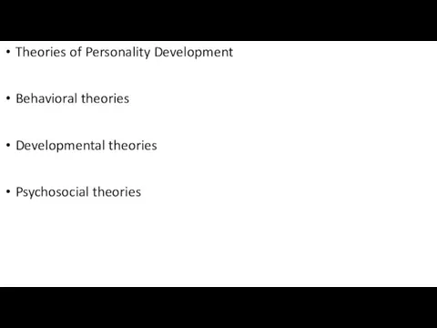 Theories of Personality Development Behavioral theories Developmental theories Psychosocial theories