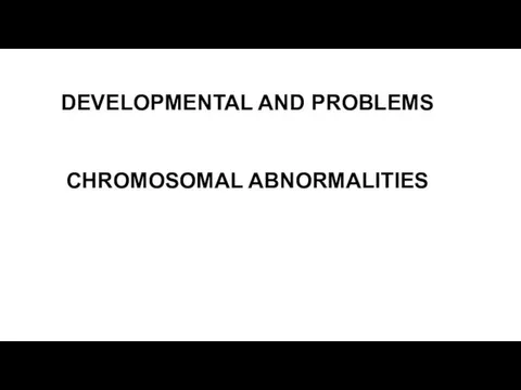 DEVELOPMENTAL AND PROBLEMS CHROMOSOMAL ABNORMALITIES