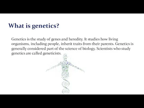 Genetics is the study of genes and heredity. It studies
