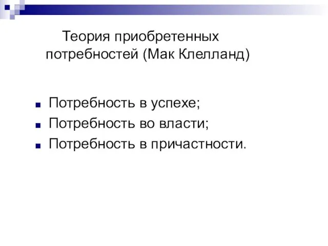 Теория приобретенных потребностей (Мак Клелланд) Потребность в успехе; Потребность во власти; Потребность в причастности.