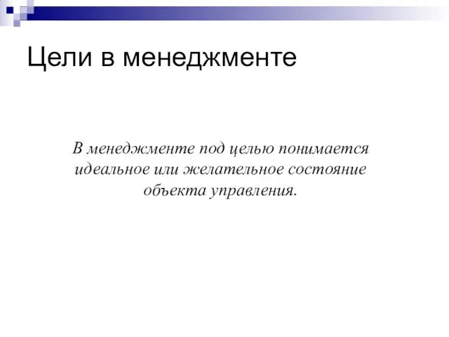 Цели в менеджменте В менеджменте под целью понимается идеальное или желательное состояние объекта управления.