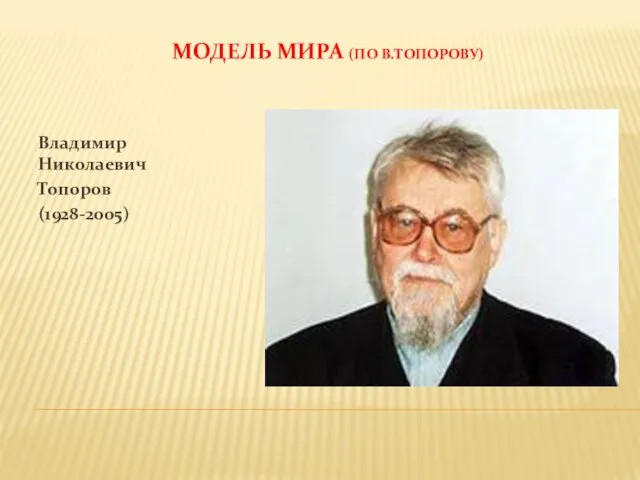 МОДЕЛЬ МИРА (ПО В.ТОПОРОВУ) Владимир Николаевич Топоров (1928-2005)