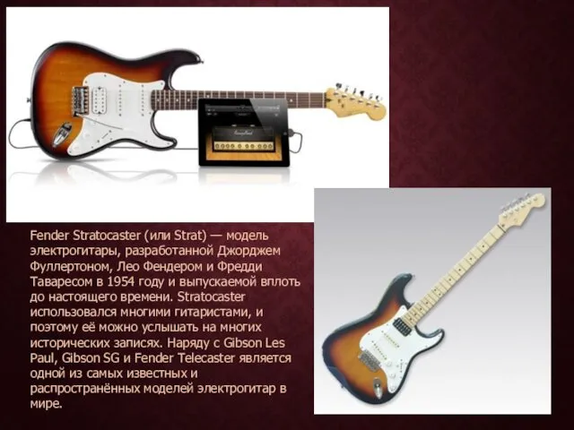 Fender Stratocaster (или Strat) — модель электрогитары, разработанной Джорджем Фуллертоном,