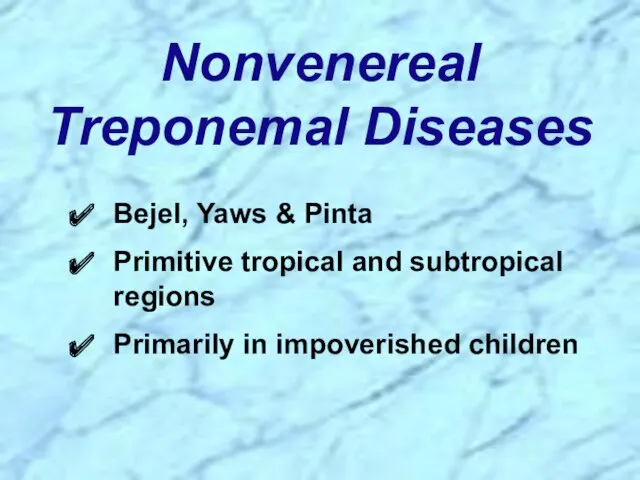 Nonvenereal Treponemal Diseases Bejel, Yaws & Pinta Primitive tropical and subtropical regions Primarily in impoverished children
