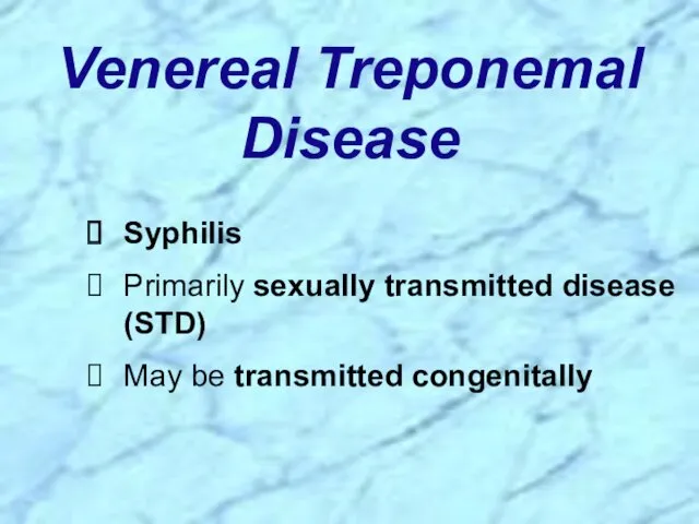 Venereal Treponemal Disease Syphilis Primarily sexually transmitted disease (STD) May be transmitted congenitally