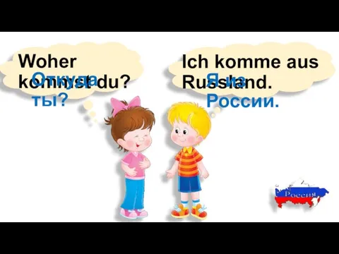 Woher kommst du? Ich komme aus Russland. Откуда ты? Я из России.