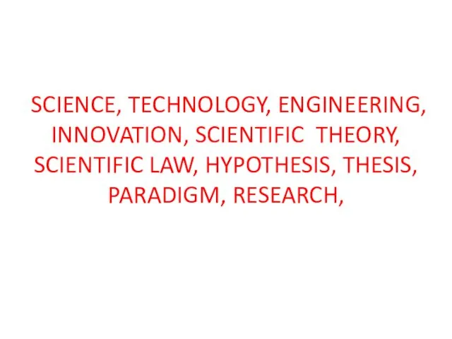 SCIENCE, TECHNOLOGY, ENGINEERING, INNOVATION, SCIENTIFIC THEORY, SCIENTIFIC LAW, HYPOTHESIS, THESIS, PARADIGM, RESEARCH,