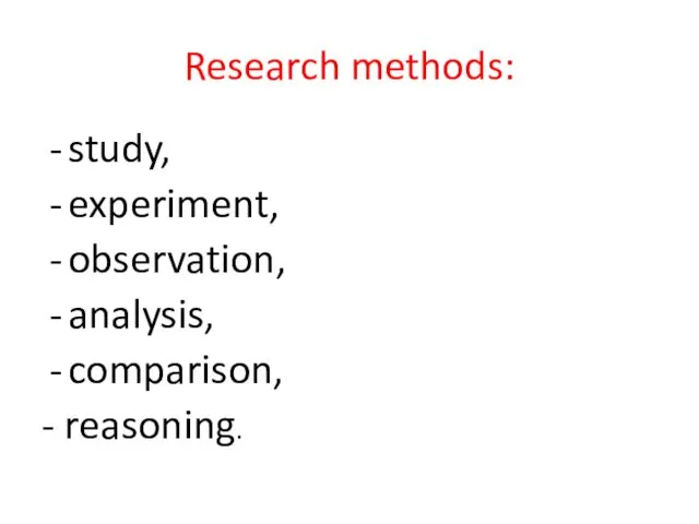 Research methods: study, experiment, observation, analysis, comparison, - reasoning.