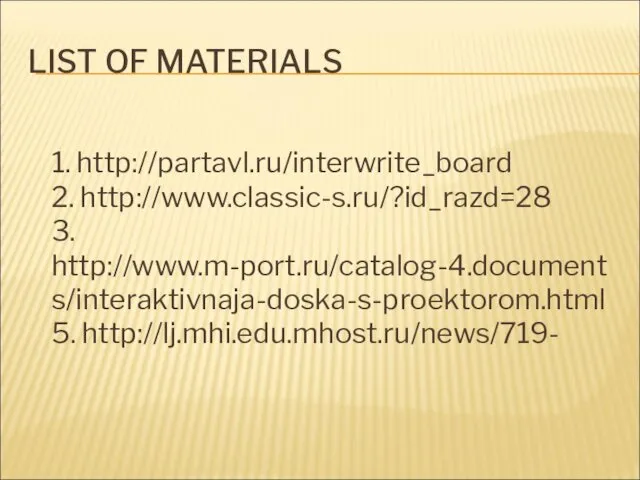 LIST OF MATERIALS 1. http://partavl.ru/interwrite_board 2. http://www.classic-s.ru/?id_razd=28 3. http://www.m-port.ru/catalog-4.documents/interaktivnaja-doska-s-proektorom.html 5. http://lj.mhi.edu.mhost.ru/news/719-