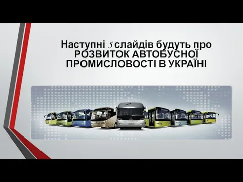 Наступні 5 слайдів будуть про РОЗВИТОК АВТОБУСНОЇ ПРОМИСЛОВОСТІ В УКРАЇНІ